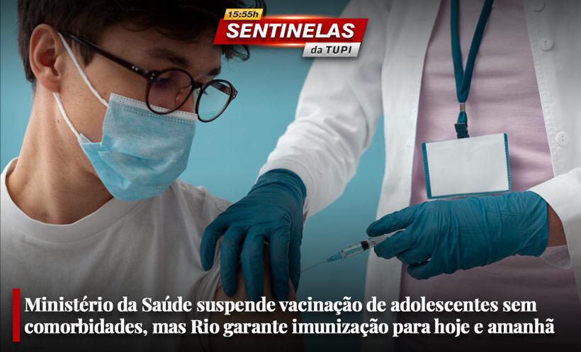 Ministério da Saúde suspende vacinação de adolescentes sem comorbidades, mas Rio garante imunização para hoje e amanhã Sentinelas da Tupi especial